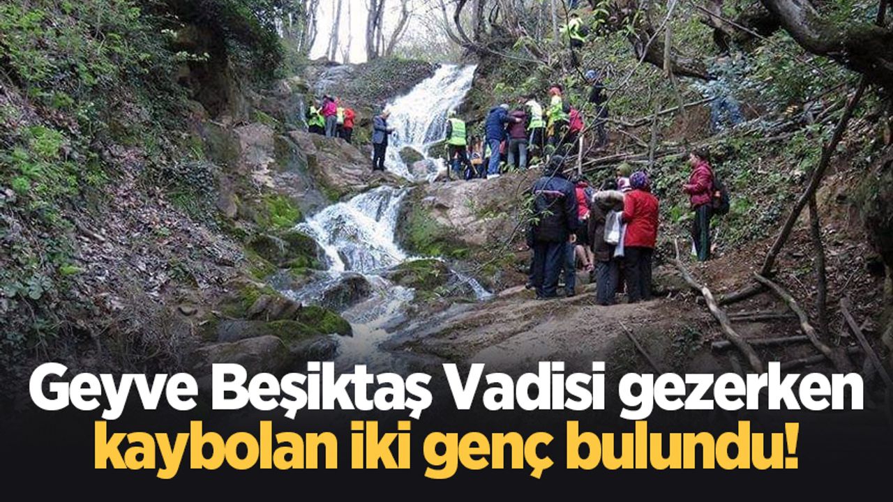 Geyve Beşiktaş Vadisi gezerken kaybolan iki genç bulundu!