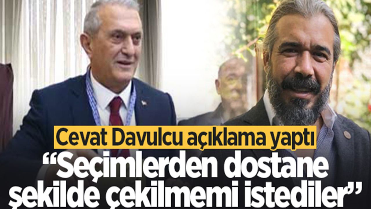 Cevat Davulcu açıklama yaptı: Seçimlerden dostane şekilde çekilmemi istediler