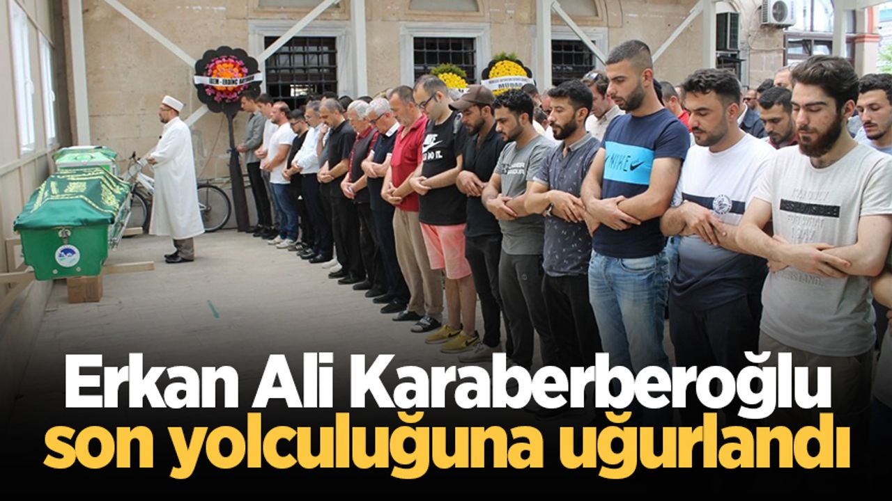 Erkan Ali Karaberberoğlu son yolculuğuna uğurlandı