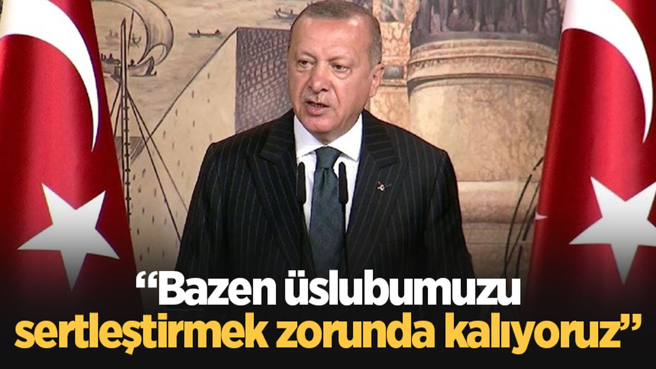 Cumhurbaşkanı Erdoğan: Bazen üslubumuzu sertleştirmek zorunda kalıyoruz