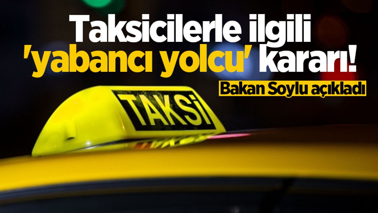 Bakan Soylu açıkladı: Taksicilerle ilgili 'yabancı yolcu' kararı!