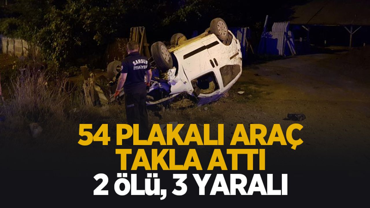 54 plakalı araç Samsun'da takla attı: 2 ölü, 3 yaralı