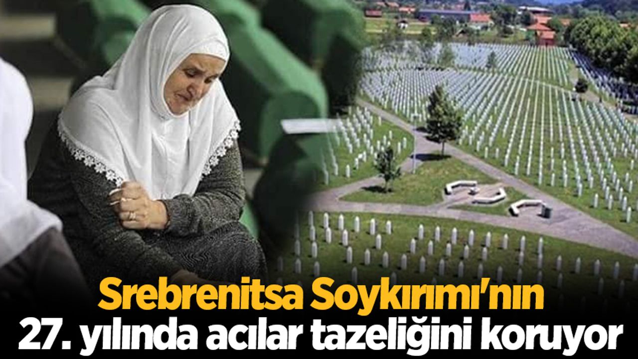 Srebrenitsa Soykırımı'nın 27. yılında acılar tazeliğini koruyor