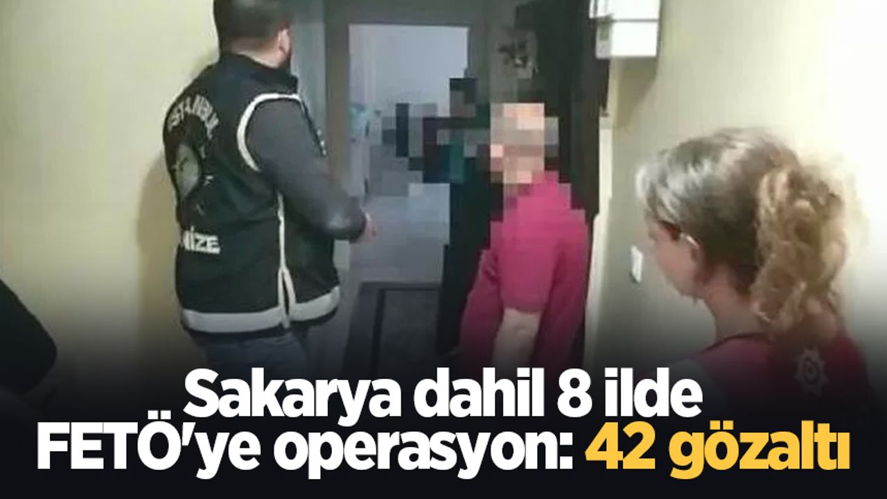 Sakarya dahil 8 ilde FETÖ'ye operasyon: 42 gözaltı
