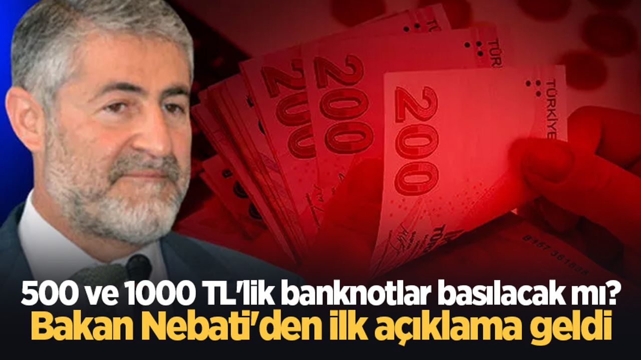 500 ve 1000 TL'lik banknotlar basılacak mı? Bakan Nebati'den ilk açıklama geldi