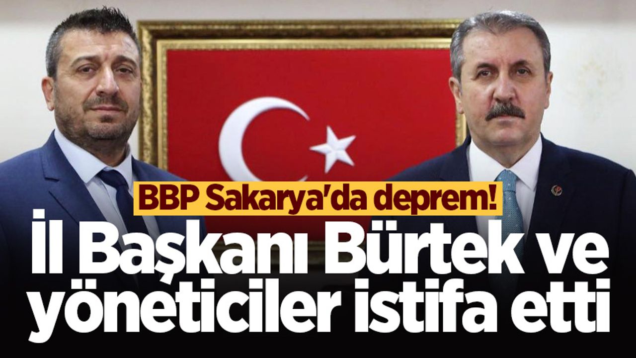 BBP Sakarya'da deprem! İl Başkanı Bürtek ve yöneticiler istifa etti