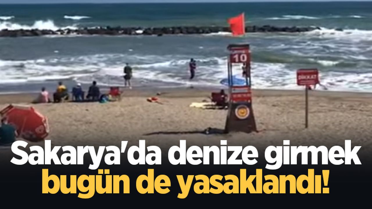 Sakarya'da denize girmek bugün de yasaklandı!