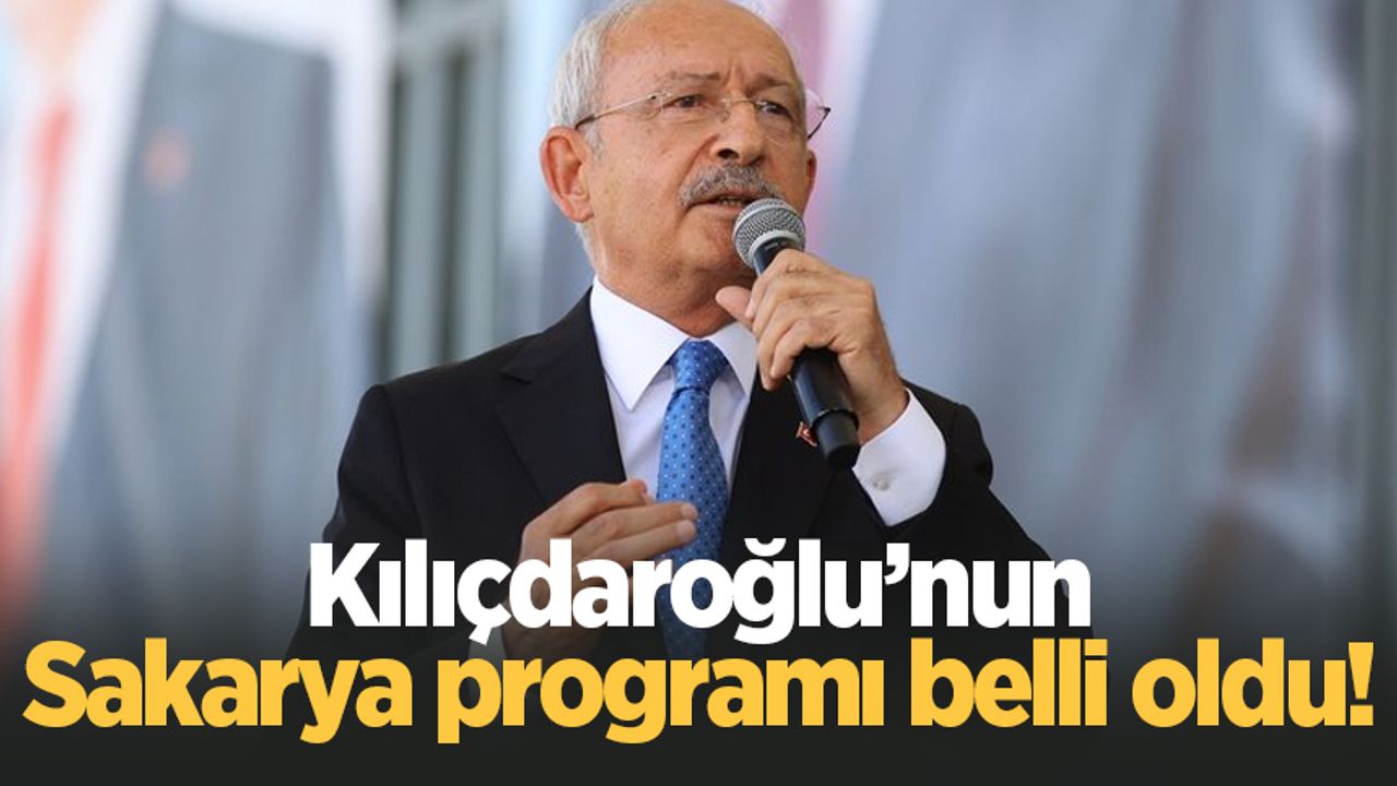 Kılıçdaroğlu’nun Sakarya programı belli oldu!