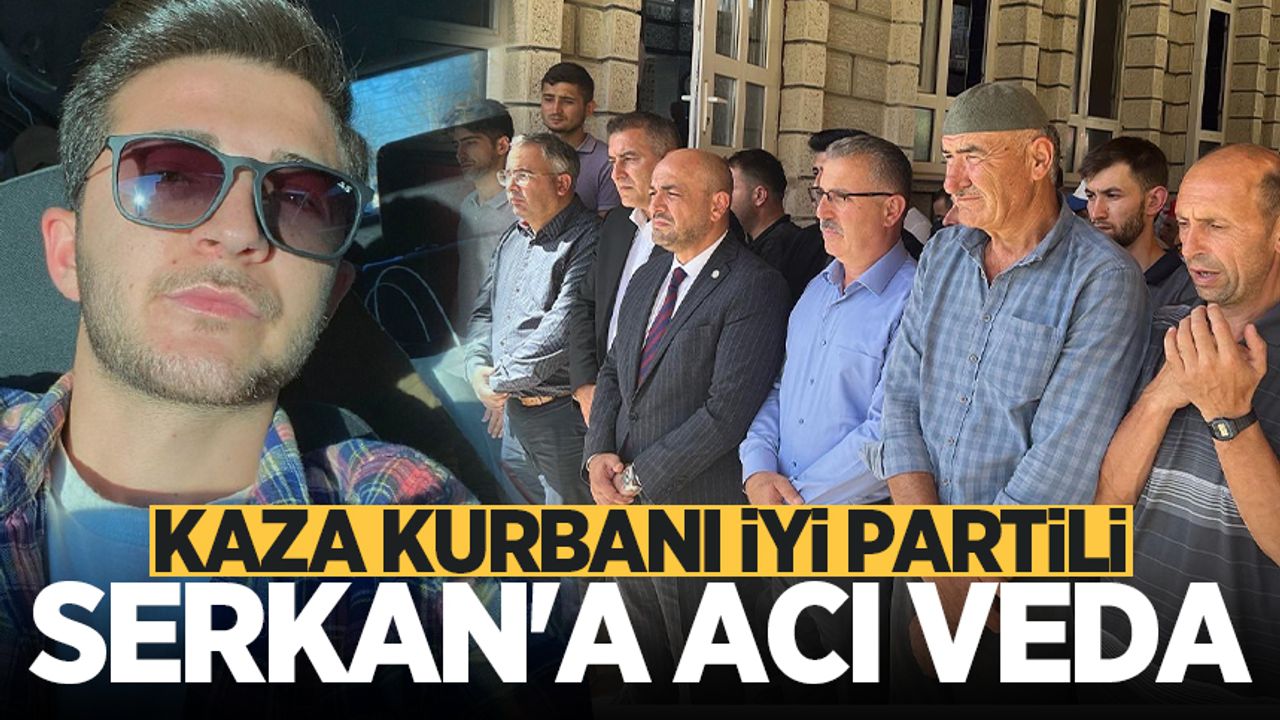 Feci kazada ölen İYİ Partili genç yönetici Serkan'a acı veda