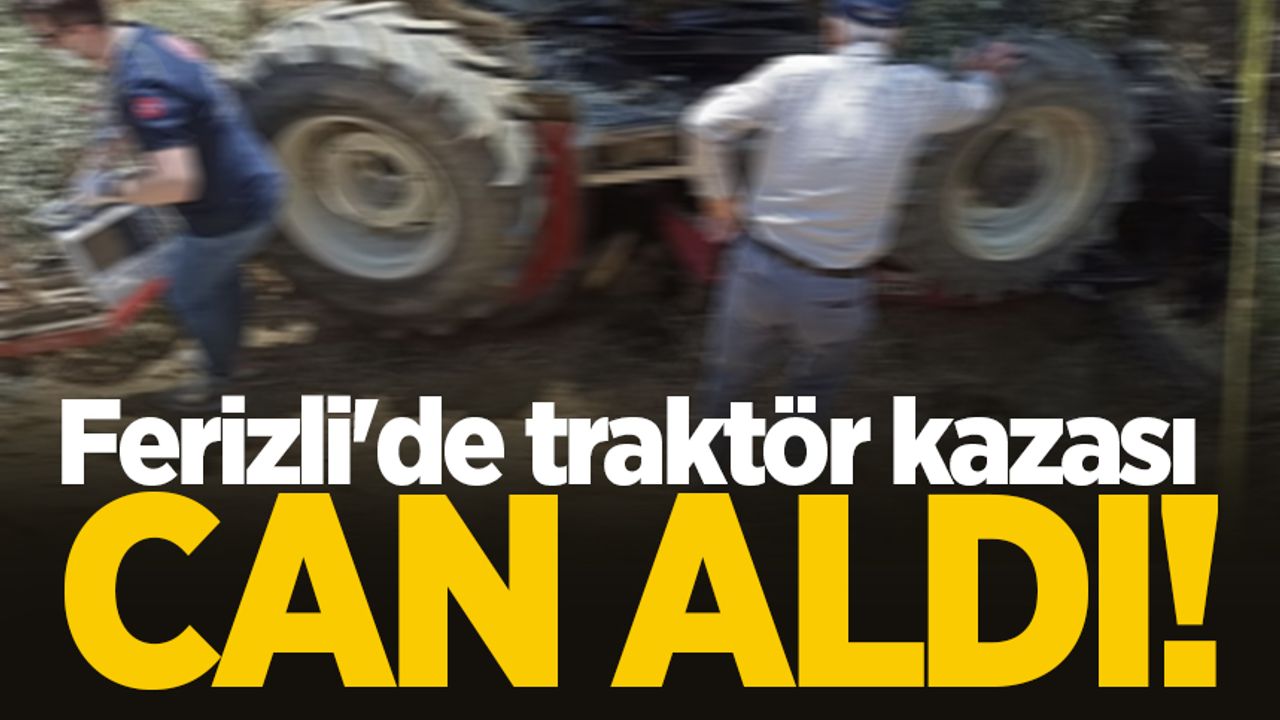Ferizli'de traktör kazası can aldı!