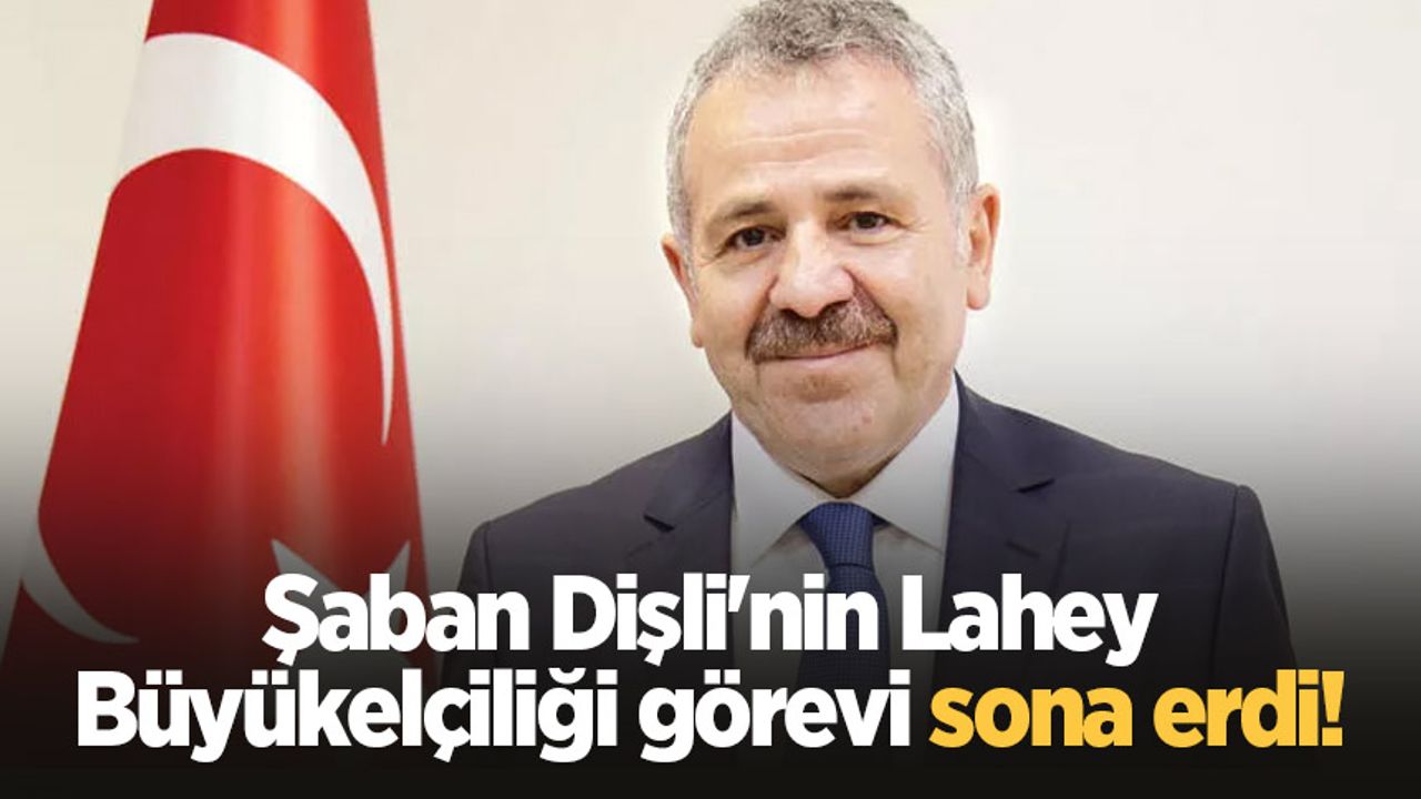 Şaban Dişli'nin Lahey Büyükelçiliği görevi sona erdi!