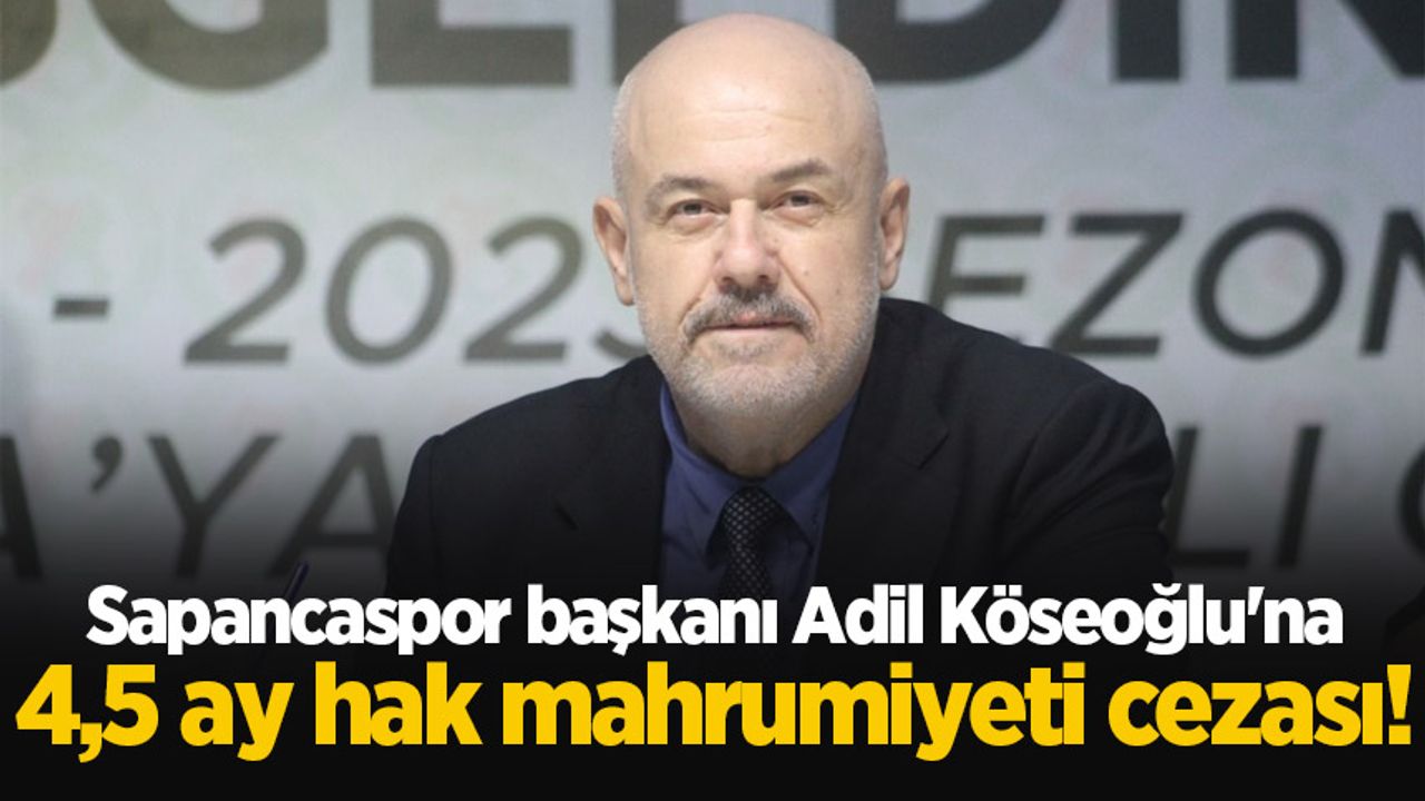 Sapancaspor başkanı Adil Köseoğlu'na 4,5 ay hak mahrumiyeti cezası!