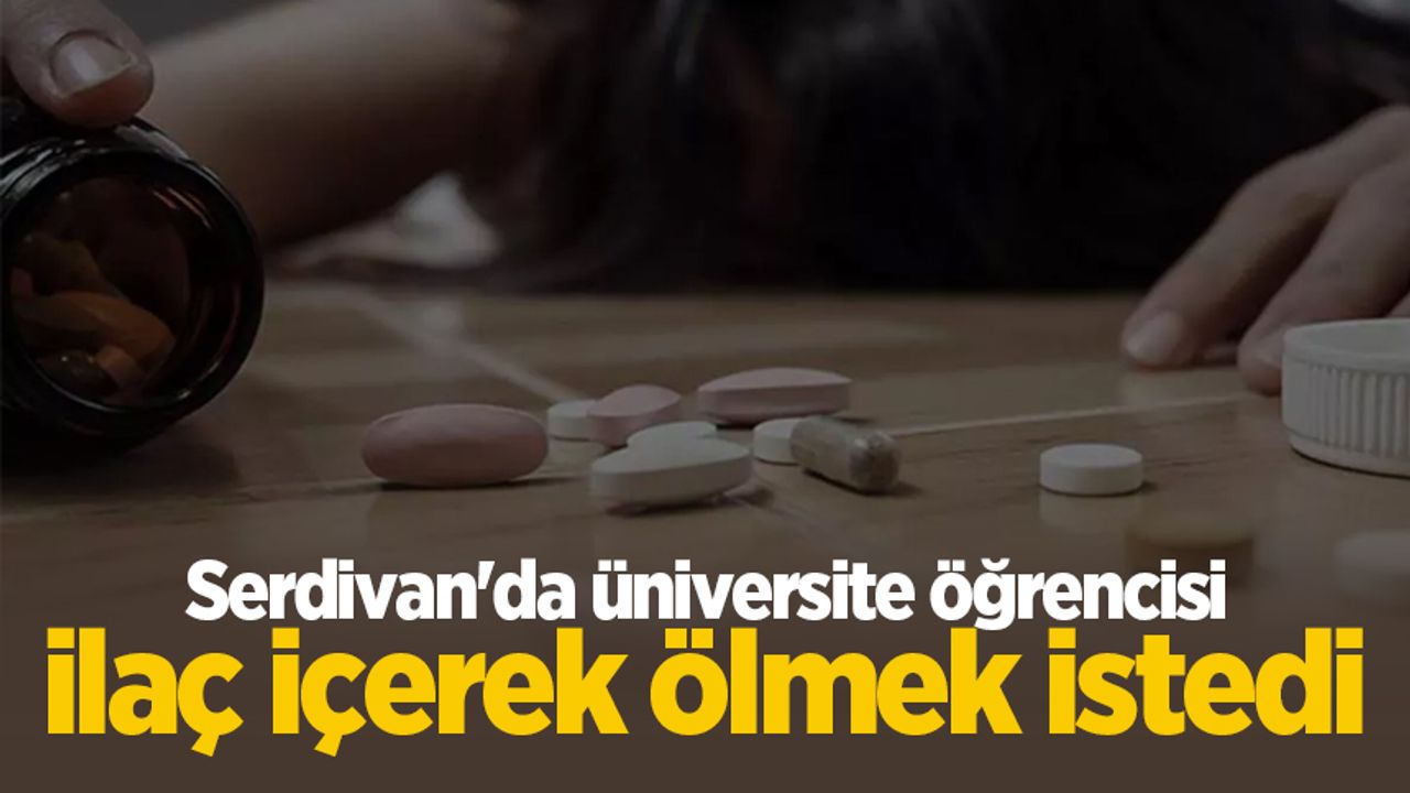 Serdivan'da üniversite öğrencisi ilaç içerek ölmek istedi