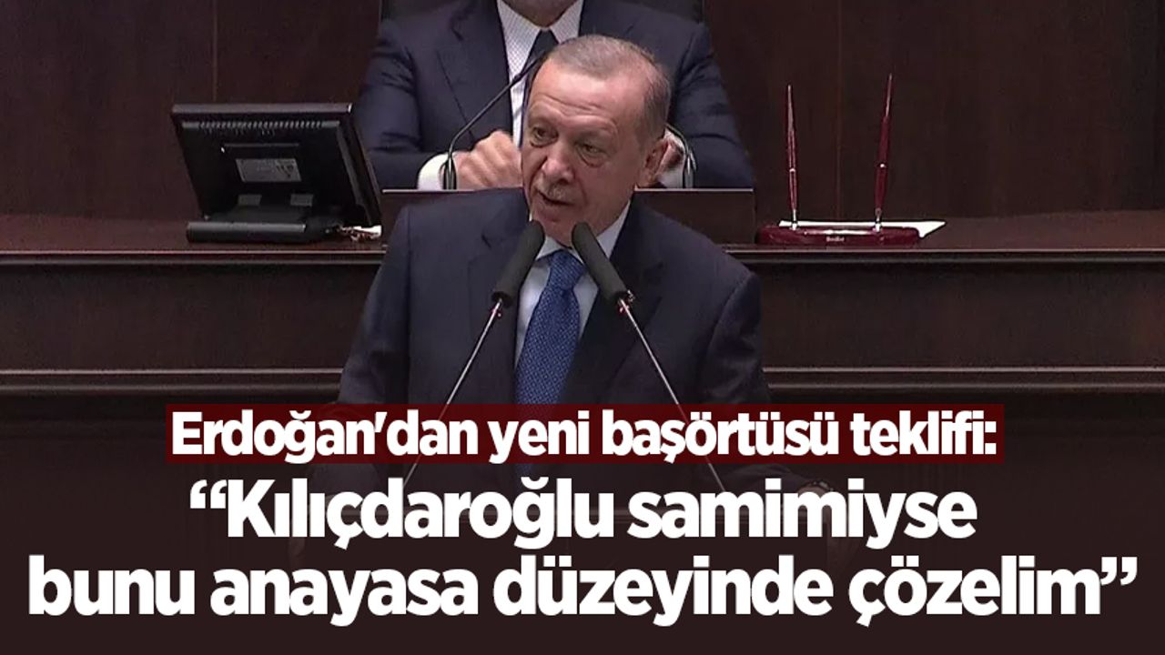 Erdoğan'dan yeni başörtüsü teklifi: Kılıçdaroğlu samimiyse bunu anayasa düzeyinde çözelim