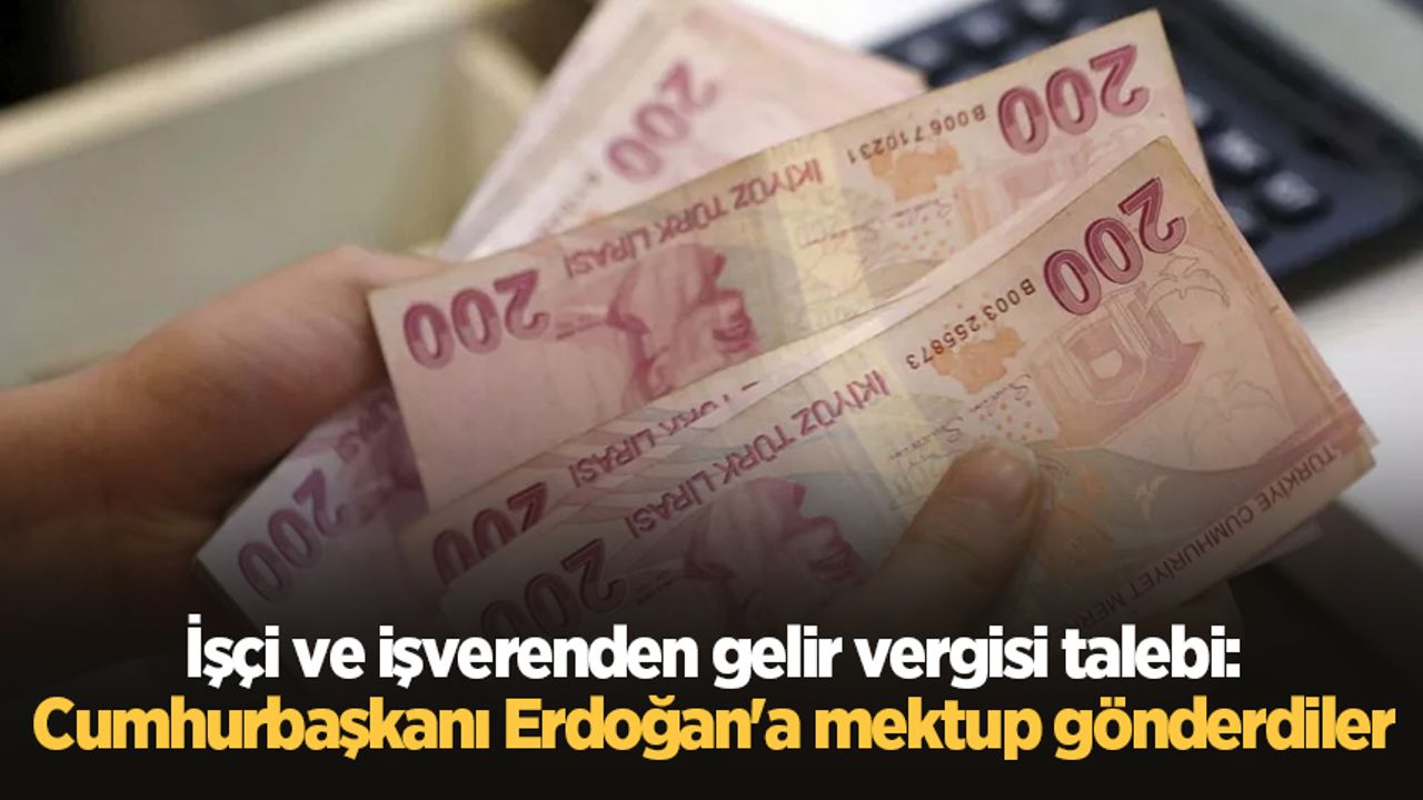 İşçi ve işverenden gelir vergisi talebi: Cumhurbaşkanı Erdoğan'a mektup gönderdiler