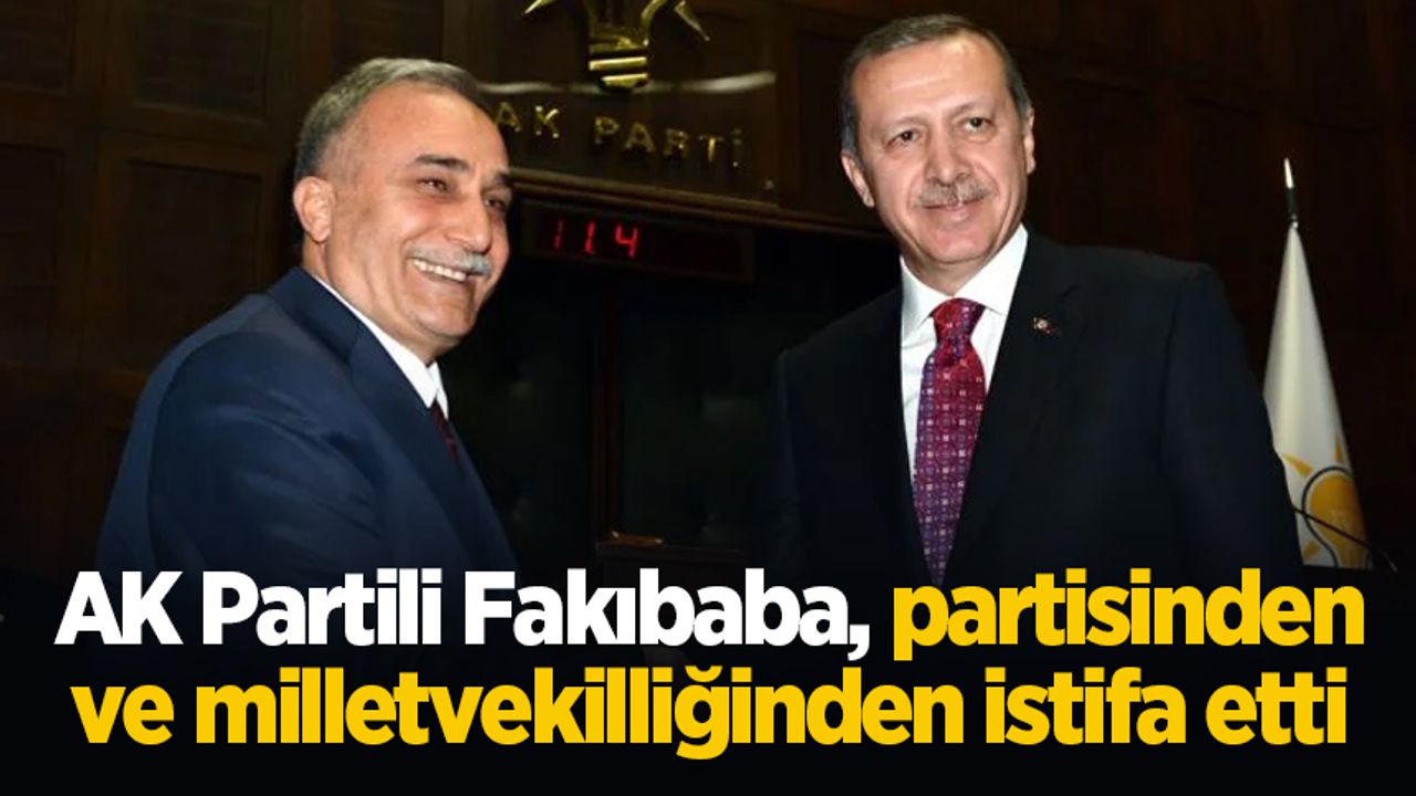 AK Partili Fakıbaba, partisinden ve milletvekilliğinden istifa etti