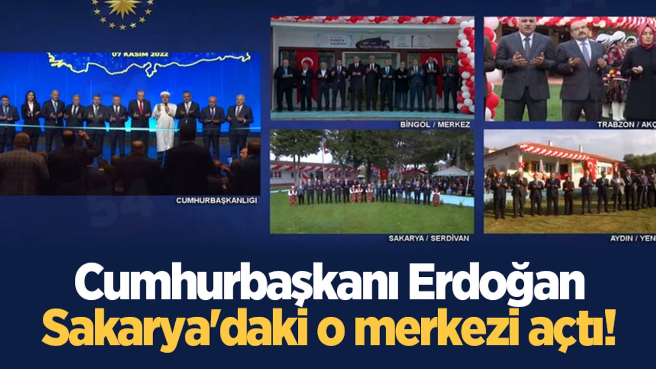 Cumhurbaşkanı Erdoğan Sakarya'daki o merkezi açtı!