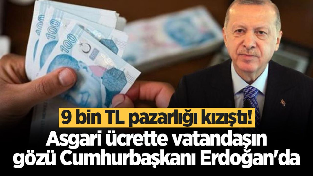 Asgari ücrette 9 bin lira pazarlığı! Gözler Cumhurbaşkanı Erdoğan’a çevrildi