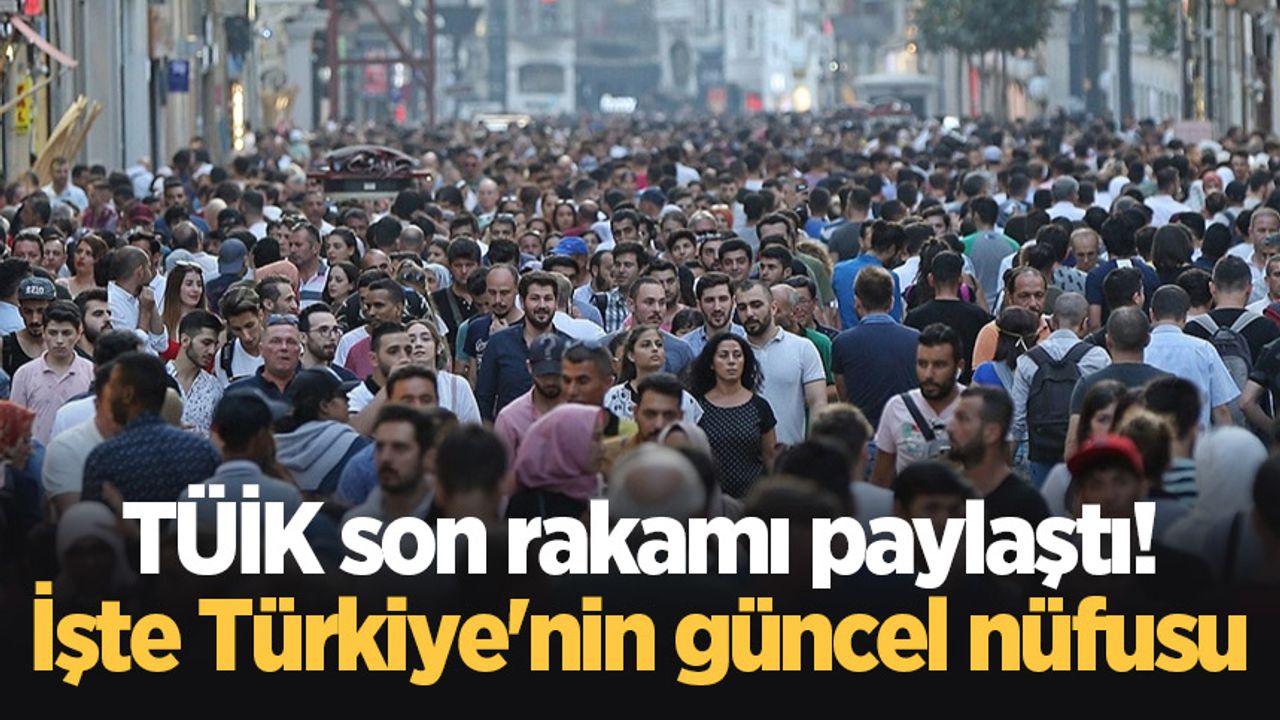 TÜİK son rakamı paylaştı! İşte Türkiye'nin güncel nüfusu