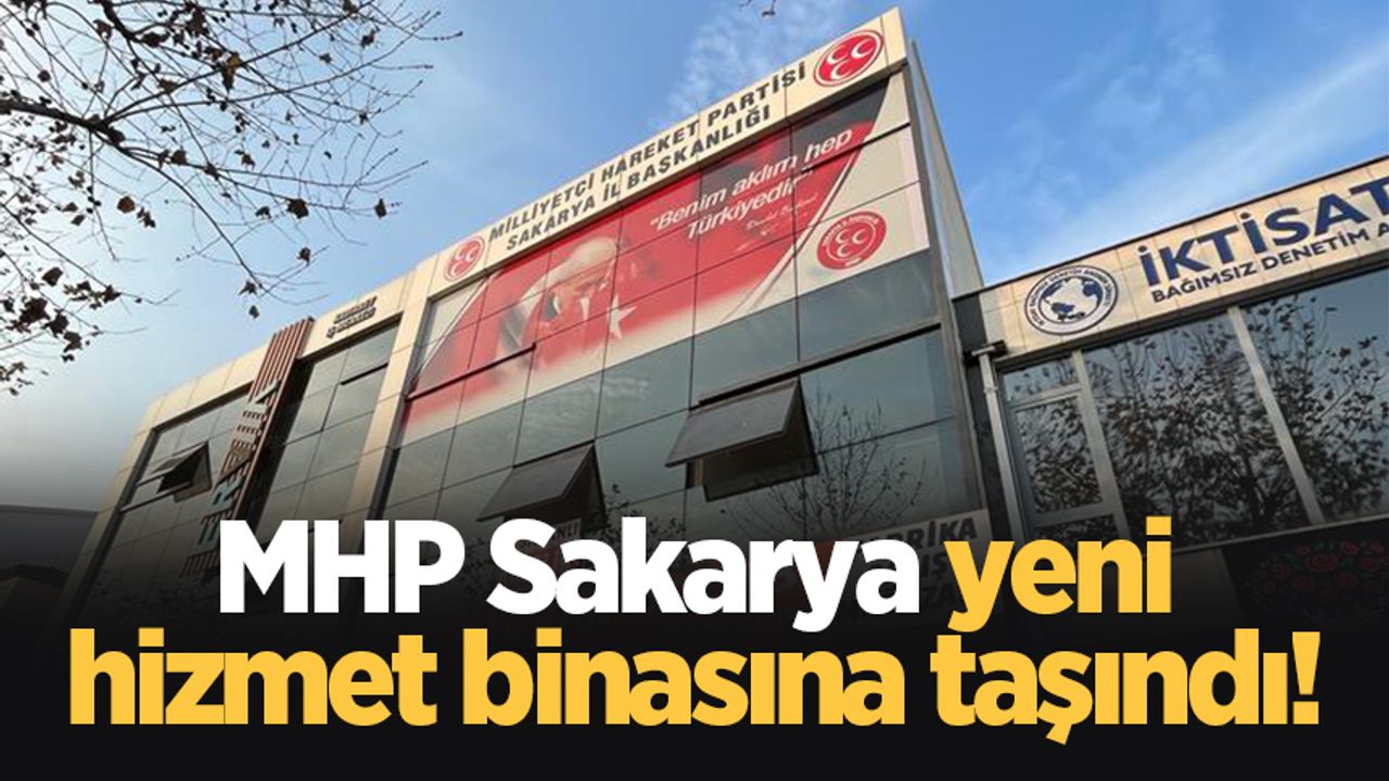 MHP Sakarya yeni hizmet binasına taşındı!