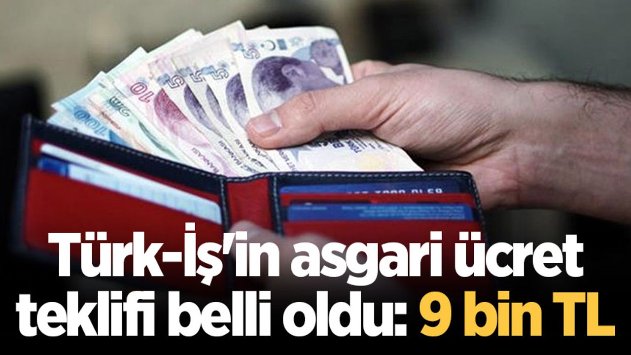 Türk-İş'in asgari ücret teklifi belli oldu: 9 bin TL
