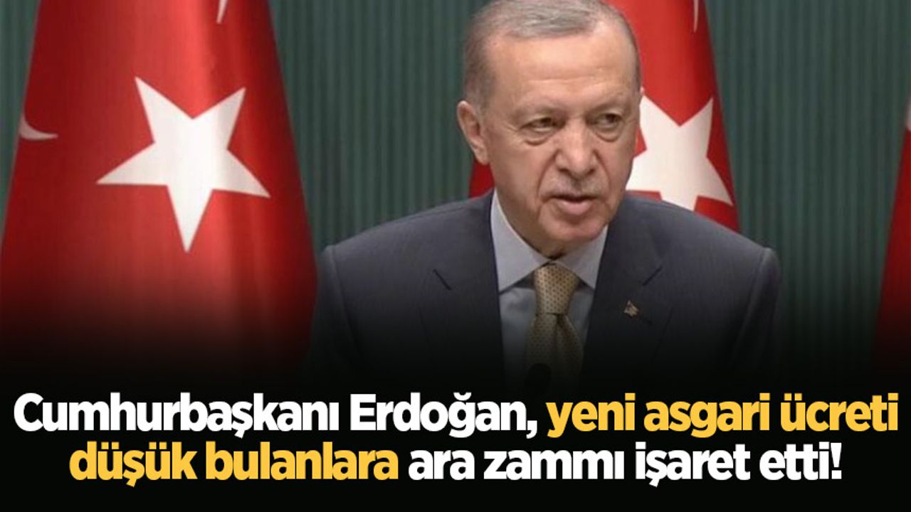 Cumhurbaşkanı Erdoğan, yeni asgari ücreti düşük bulanlara ara zammı işaret etti!
