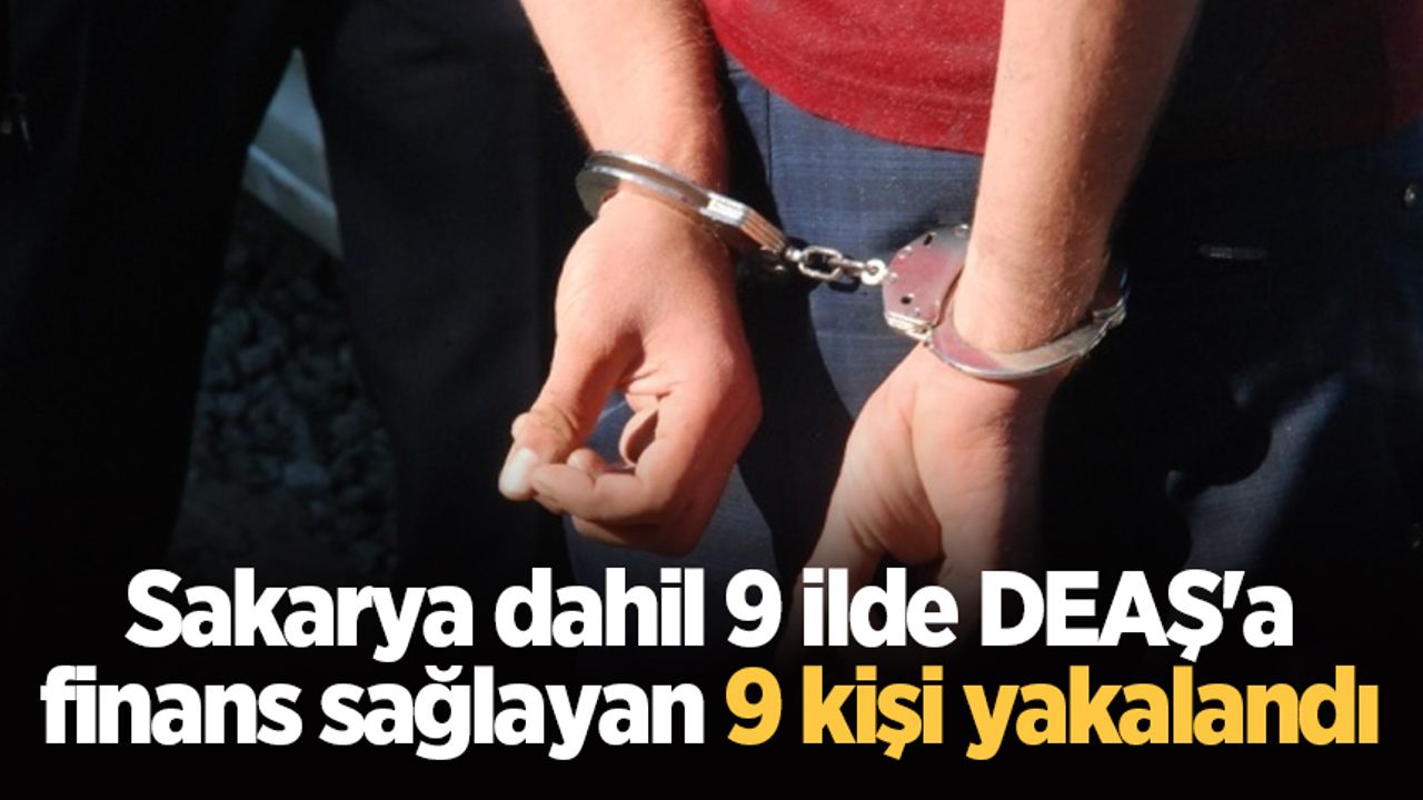Sakarya dahil 9 ilde DEAŞ'a finans sağlayan 9 kişi yakalandı