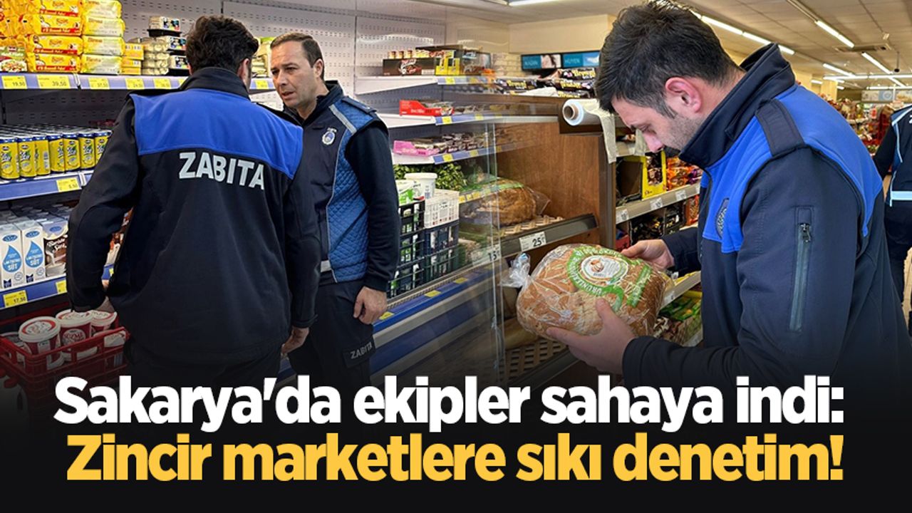 Sakarya'da ekipler sahaya indi: Zincir marketlere sıkı denetim!