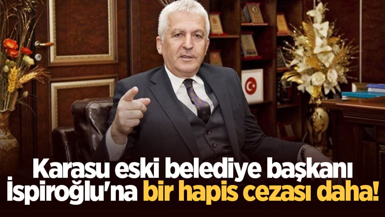 Karasu eski belediye başkanı İspiroğlu'na bir hapis cezası daha!