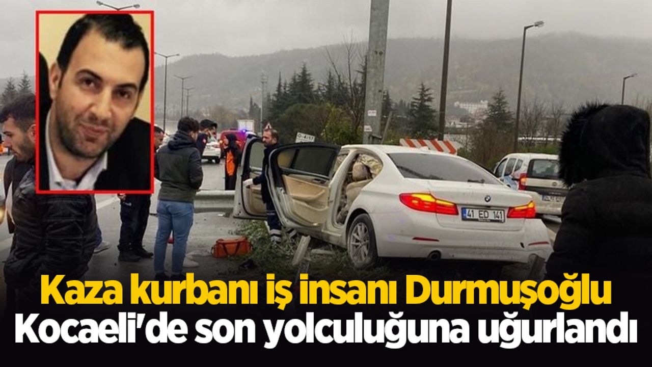 Kaza kurbanı iş insanı Durmuşoğlu, Kocaeli'de son yolculuğuna uğurlandı