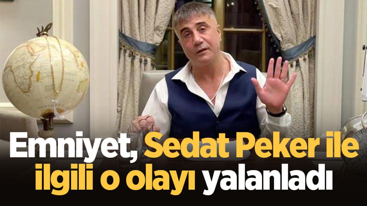 Emniyet, Sedat Peker ile ilgili o olayı yalanladı