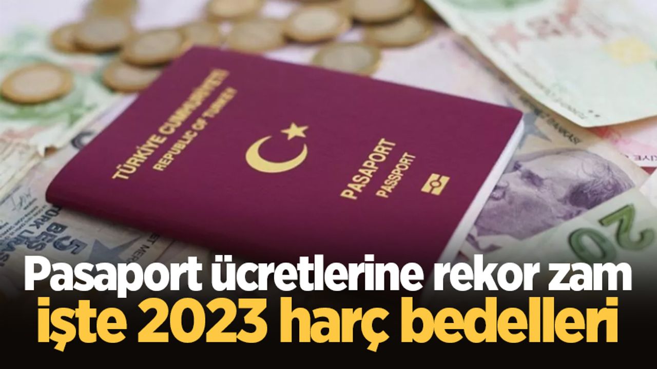 Pasaport ücretlerine rekor zam geldi: İşte 2023 harç bedelleri