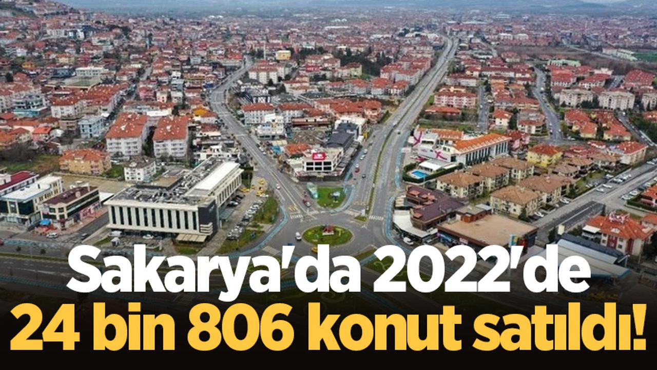 Sakarya'da 2022'de 24 bin 806 konut satıldı!