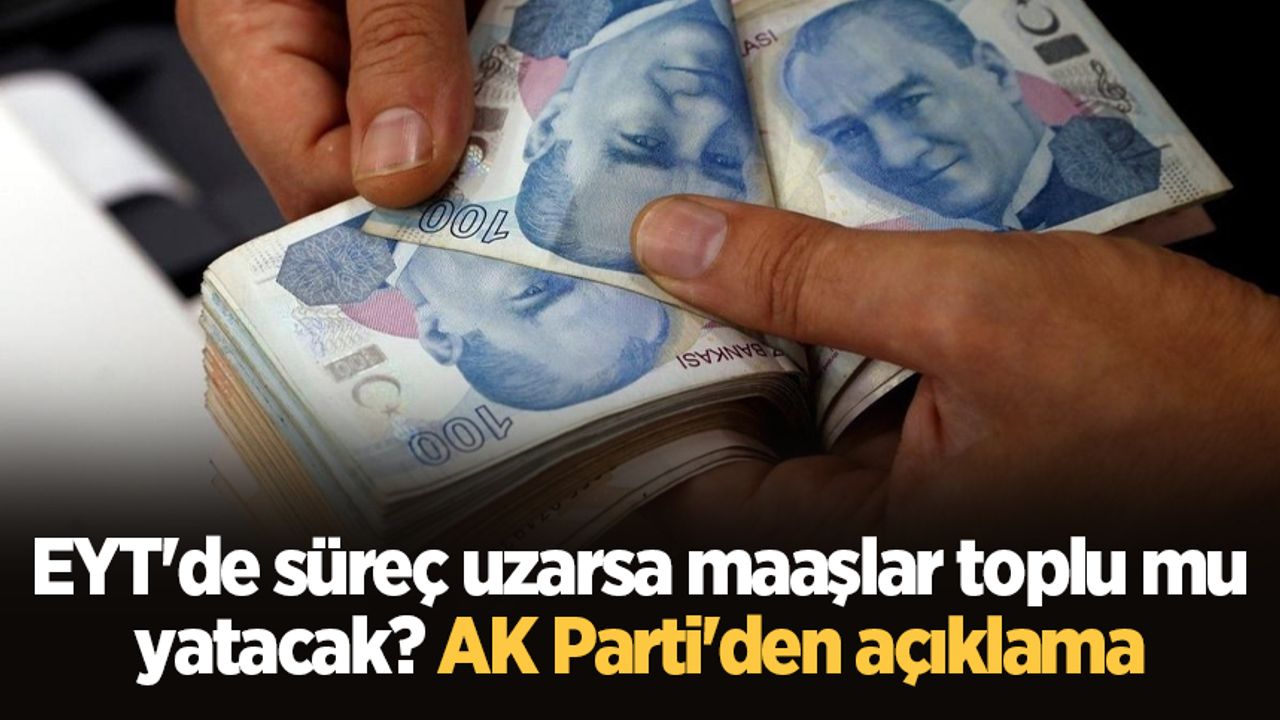 EYT'de süreç uzarsa maaşlar toplu mu yatacak? AK Parti'den açıklama