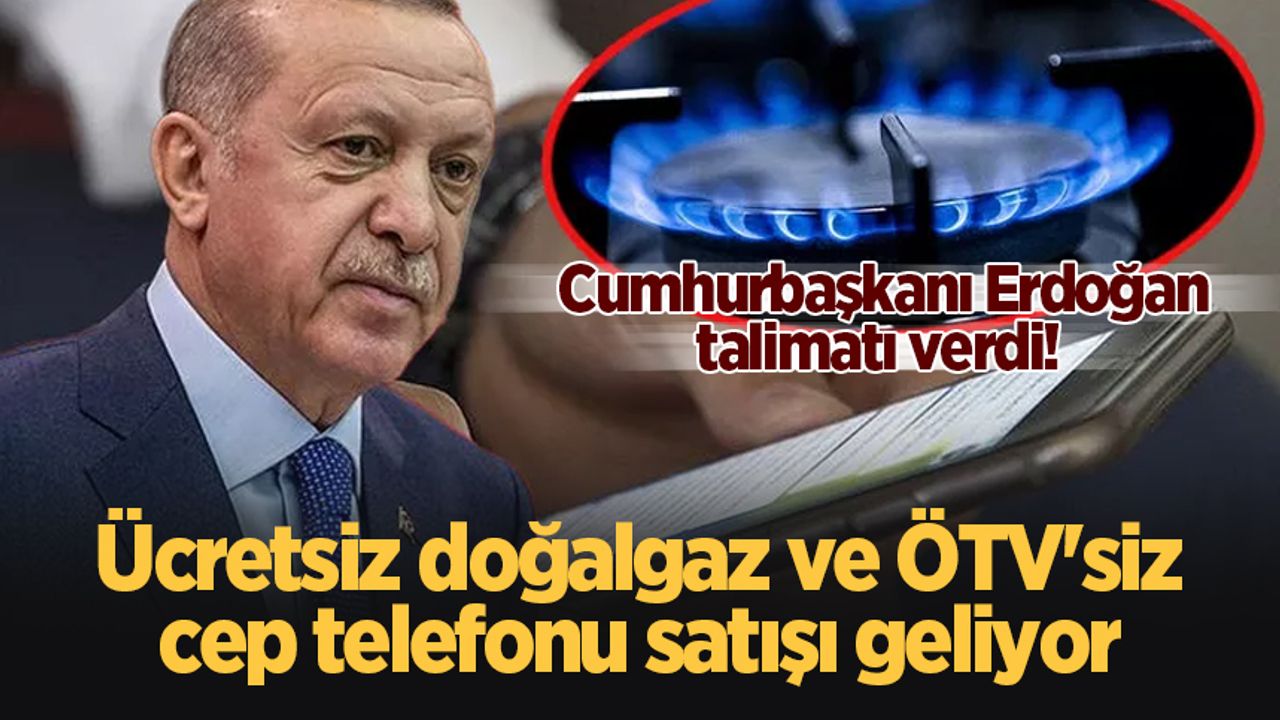 Cumhurbaşkanı Erdoğan talimatı verdi! Ücretsiz doğalgaz ve ÖTV'siz cep telefonu satışı geliyor