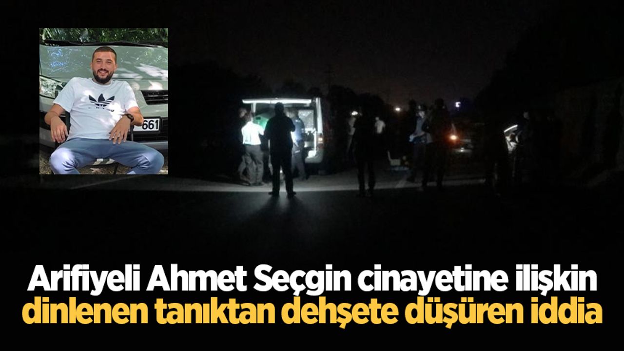 Arifiyeli Ahmet Seçgin cinayetine ilişkin dinlenen tanıktan dehşete düşüren iddia