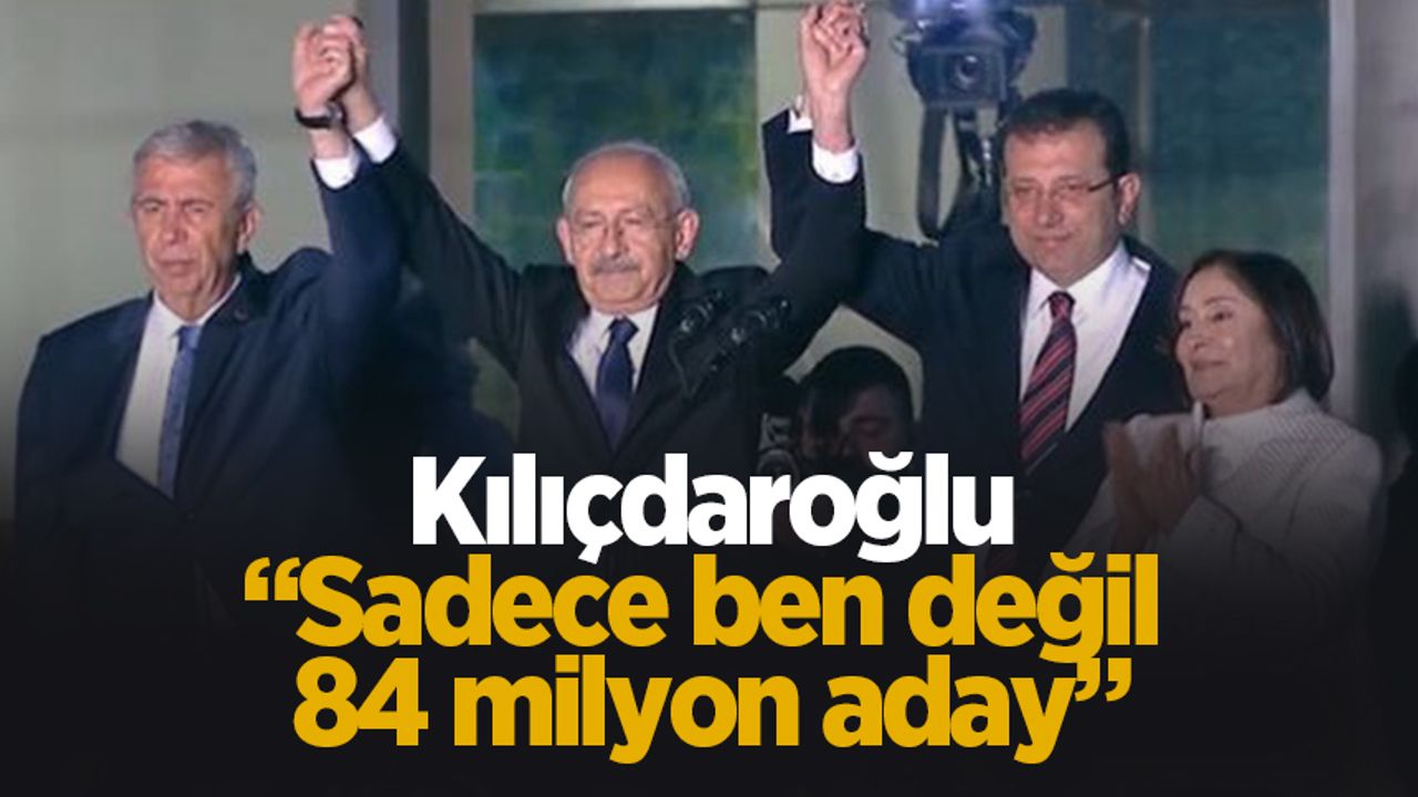 Kılıçdaroğlu'ndan açıklama: Sadece ben değil, 84 milyon aday