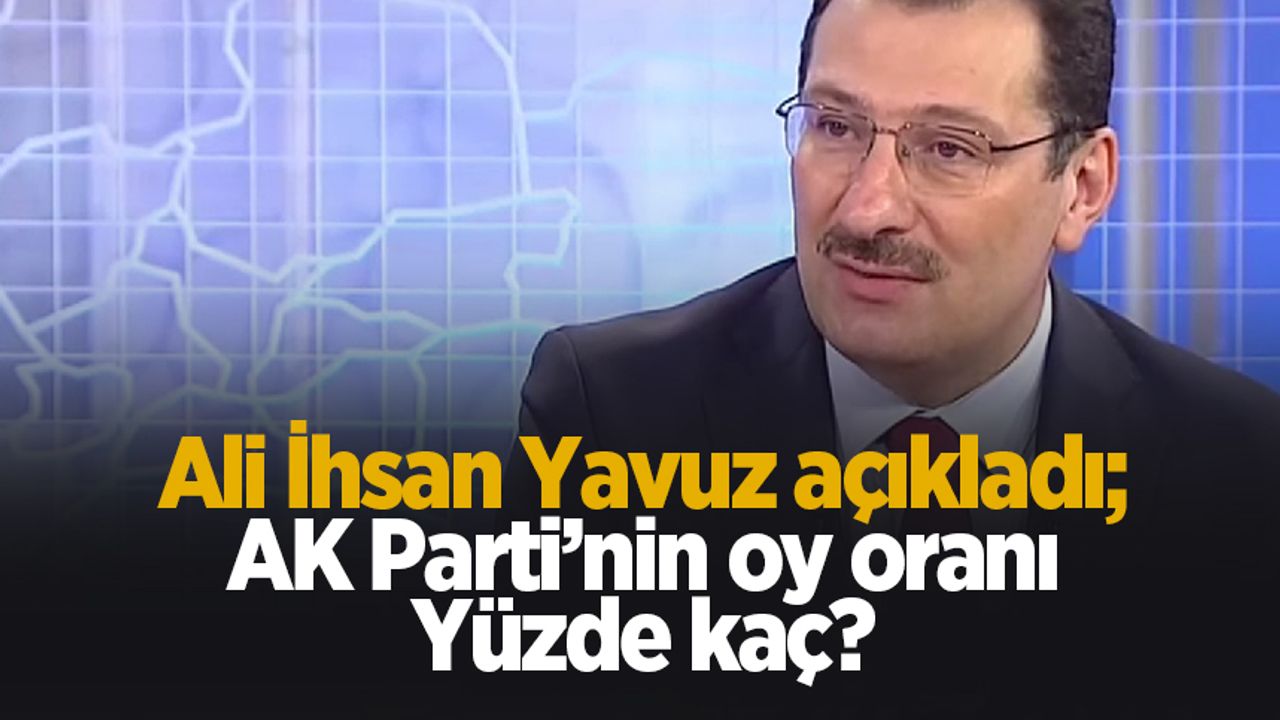 AK Parti'nin oy oranı yüzde kaç? Ali İhsan Yavuz açıkladı