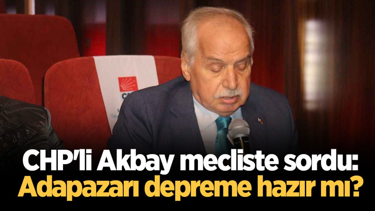 CHP'li Akbay mecliste sordu: Adapazarı depreme hazır mı?