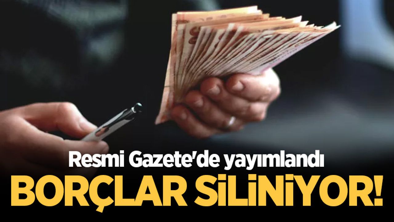 Resmi Gazete'de yayımlandı: Borçlar siliniyor!