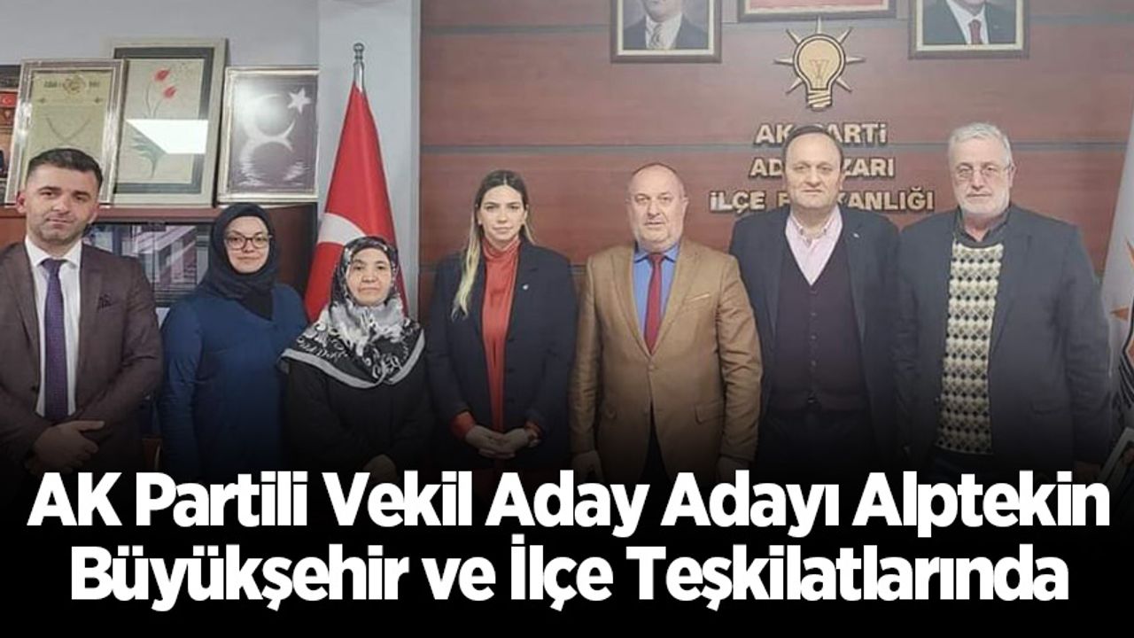 AK Partili Vekil Aday Adayı Alptekin; Büyükşehir ve İlçe Teşkilatlarında