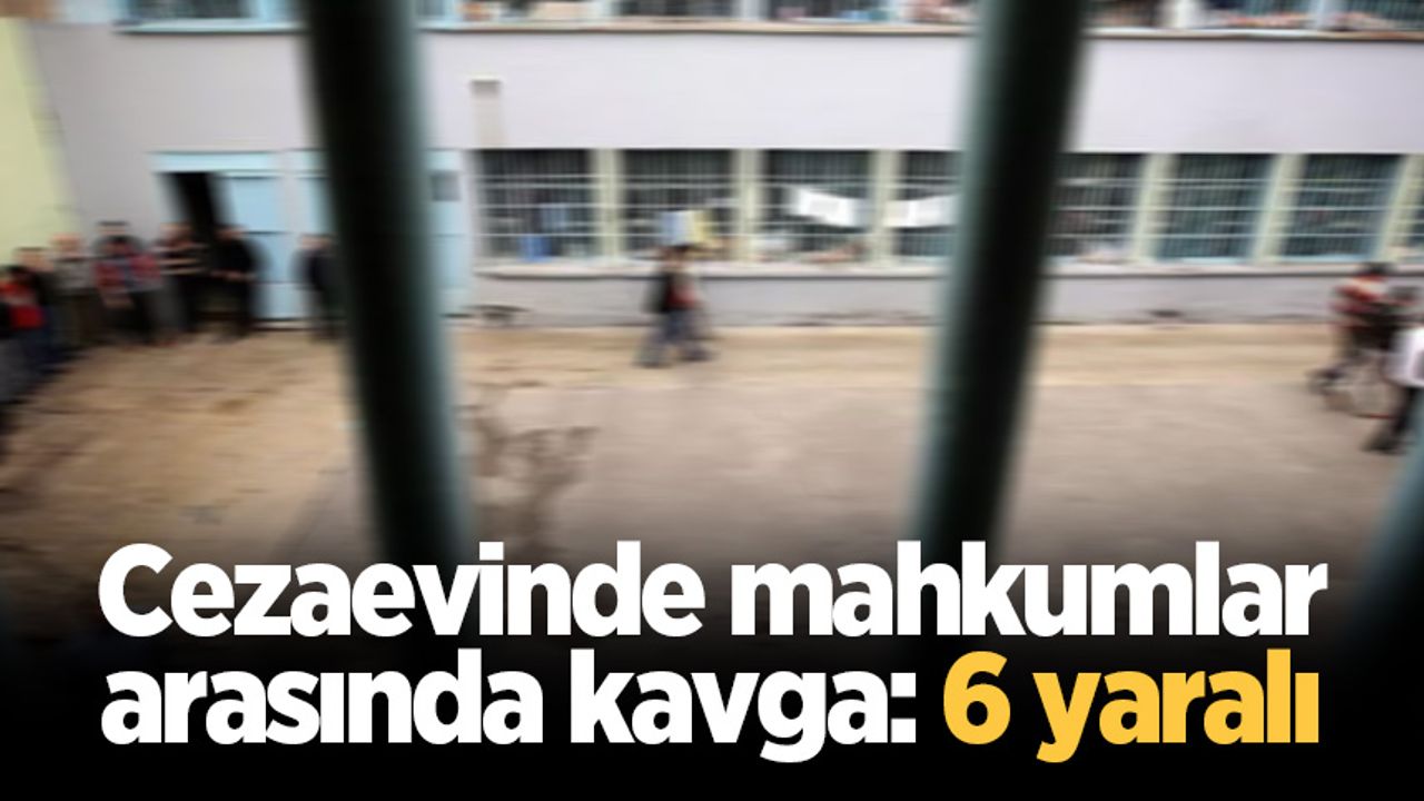 Cezaevinde mahkumlar arasında kavga: 6 yaralı