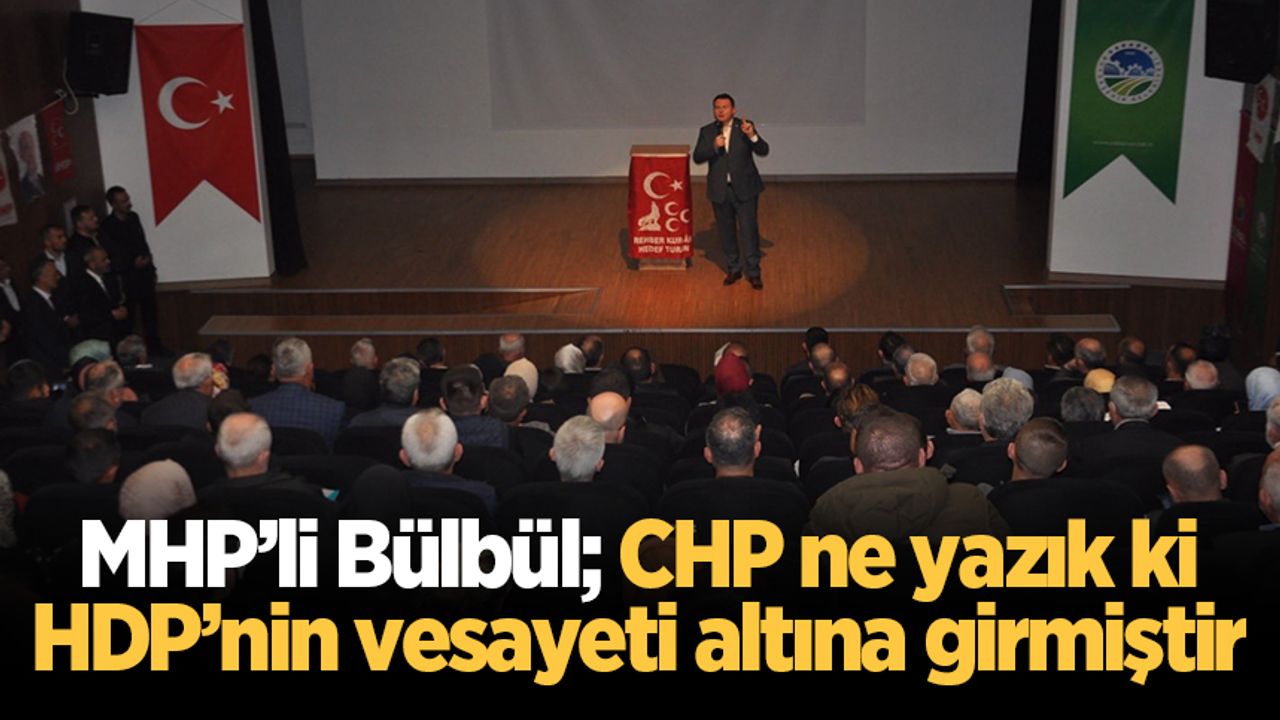 MHP’li Bülbül; CHP ne yazık ki, HDP’nin vesayeti altına girmiştir