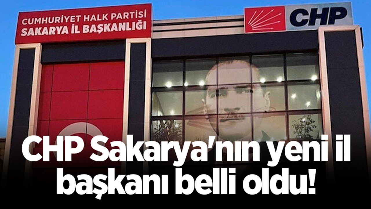 CHP Sakarya'nın yeni il başkanı belli oldu!