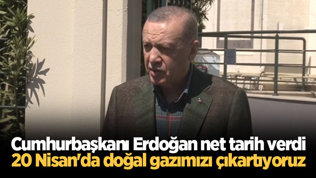 Cumhurbaşkanı Erdoğan net tarih verdi: 20 Nisan'da doğal gazımızı çıkartıyoruz