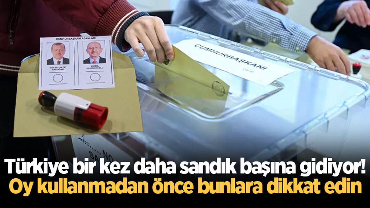 Türkiye bir kez daha sandık başına gidiyor! Oy kullanmadan önce bunlara dikkat edin