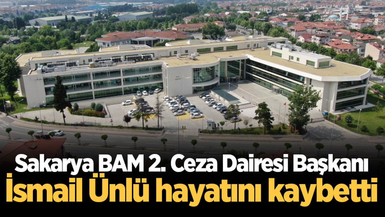 Sakarya BAM 2. Ceza Dairesi Başkanı İsmail Ünlü hayatını kaybetti