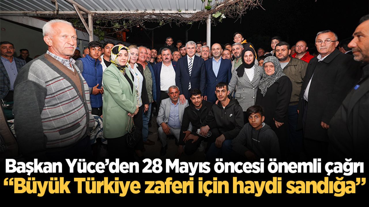 Başkan Yüce’den 28 Mayıs öncesi önemli çağrı: Büyük Türkiye zaferi için haydi sandığa