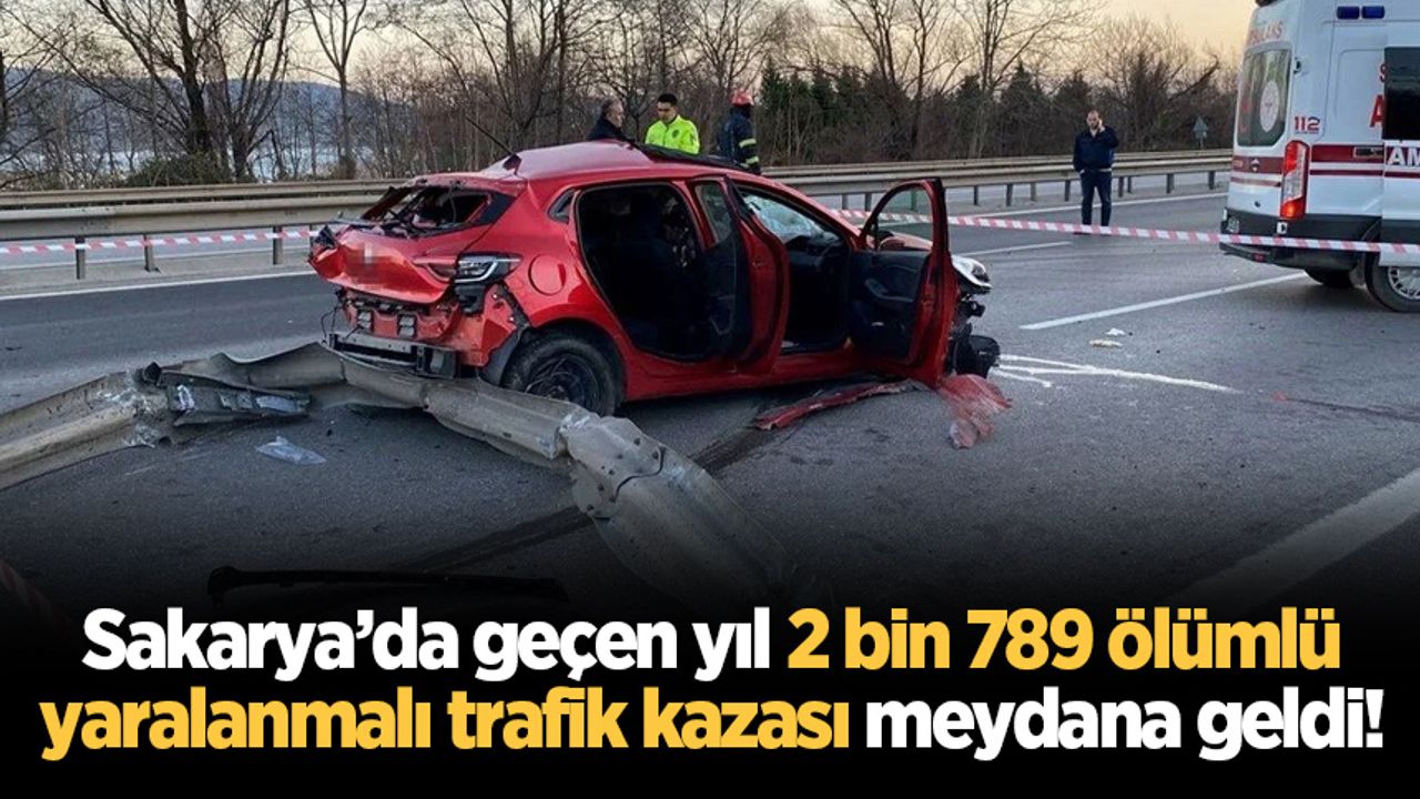 Sakarya’da geçen yıl 2 bin 789 ölümlü yaralanmalı trafik kazası meydana geldi!