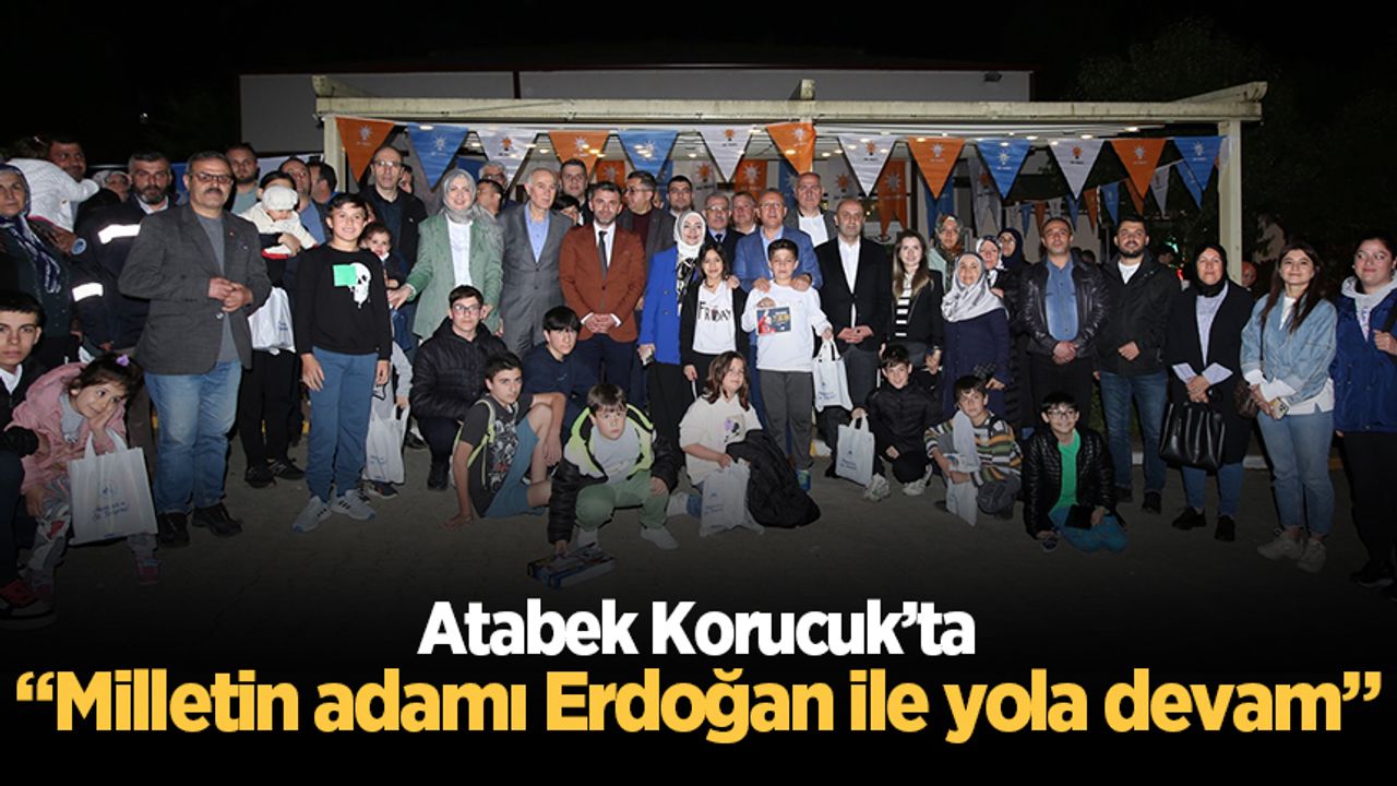 Atabek Korucuk’ta: Milletin adamı Erdoğan ile yola devam